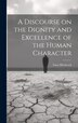 A Discourse on the Dignity and Excellence of the Human Character by Hitchcock Enos, Hardcover | Indigo Chapters
