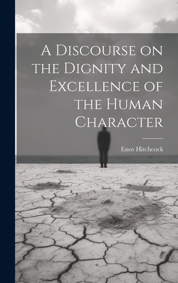 A Discourse on the Dignity and Excellence of the Human Character by Hitchcock Enos, Hardcover | Indigo Chapters