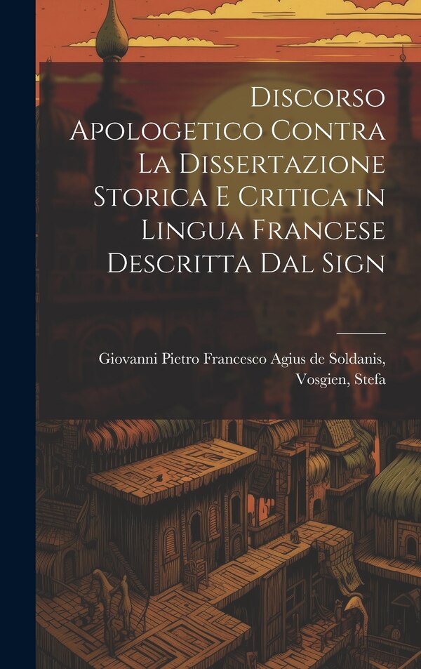 Discorso Apologetico Contra la Dissertazione Storica e Critica in Lingua Francese Descritta dal Sign by V Pietro Francesco Agius de Soldanis