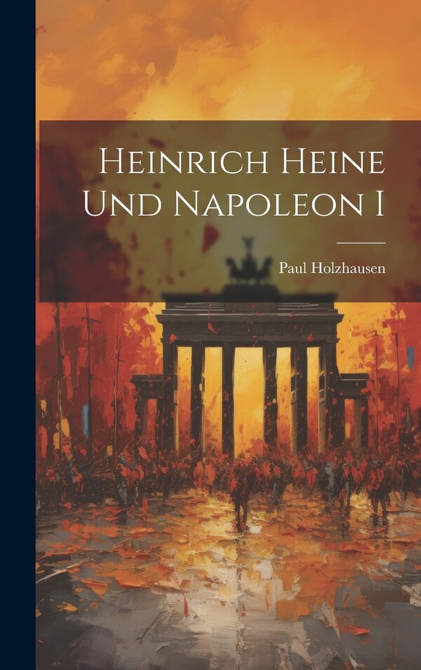 Heinrich Heine und Napoleon I by Paul Holzhausen, Hardcover | Indigo Chapters