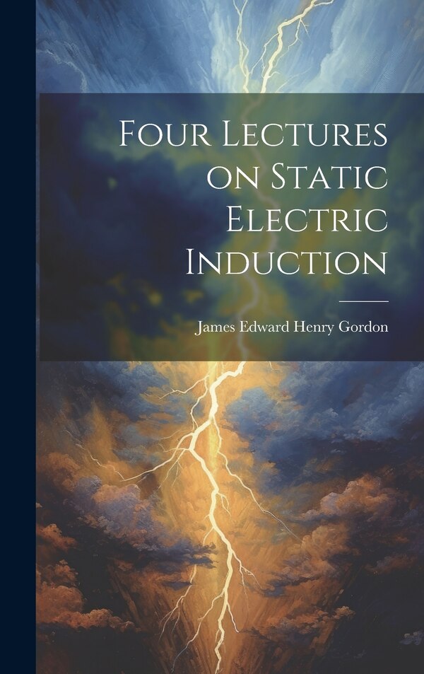 Four Lectures on Static Electric Induction by James Edward Henry Gordon, Hardcover | Indigo Chapters