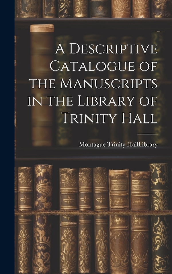 A Descriptive Catalogue of the Manuscripts in the Library of Trinity Hall by Hall (University of Cambridge) Libra, Hardcover | Indigo Chapters