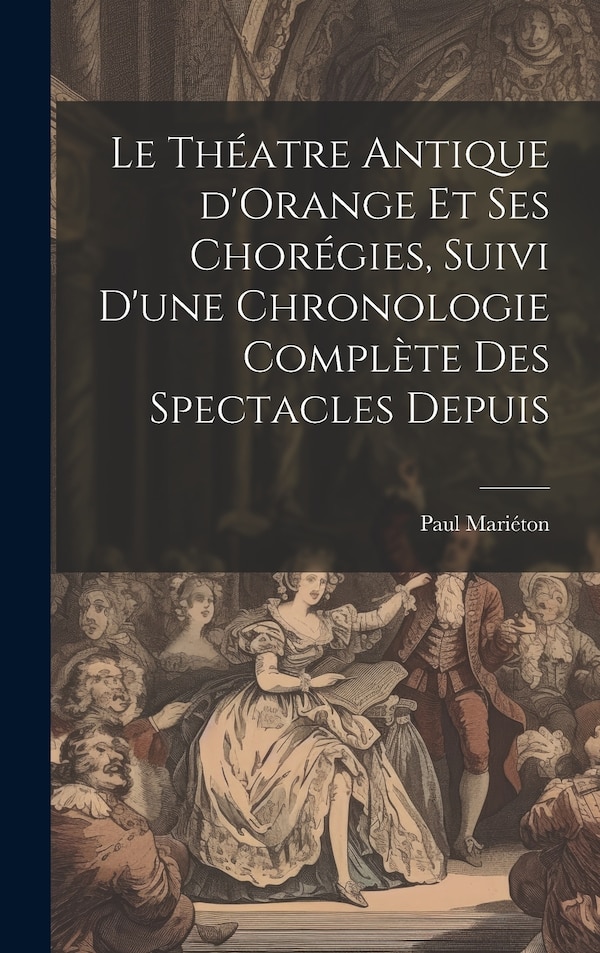 Le théatre antique d'Orange et ses chorégies suivi d'une chronologie complète des spectacles depuis by Mariéton Paul, Hardcover | Indigo Chapters