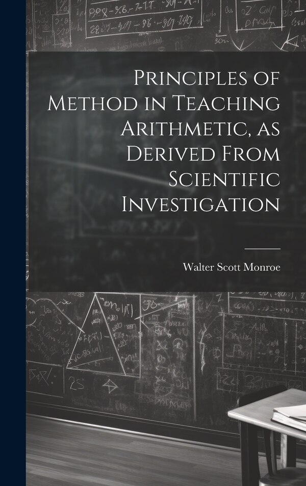 Principles of Method in Teaching Arithmetic as Derived From Scientific Investigation by Monroe Walter Scott, Hardcover | Indigo Chapters