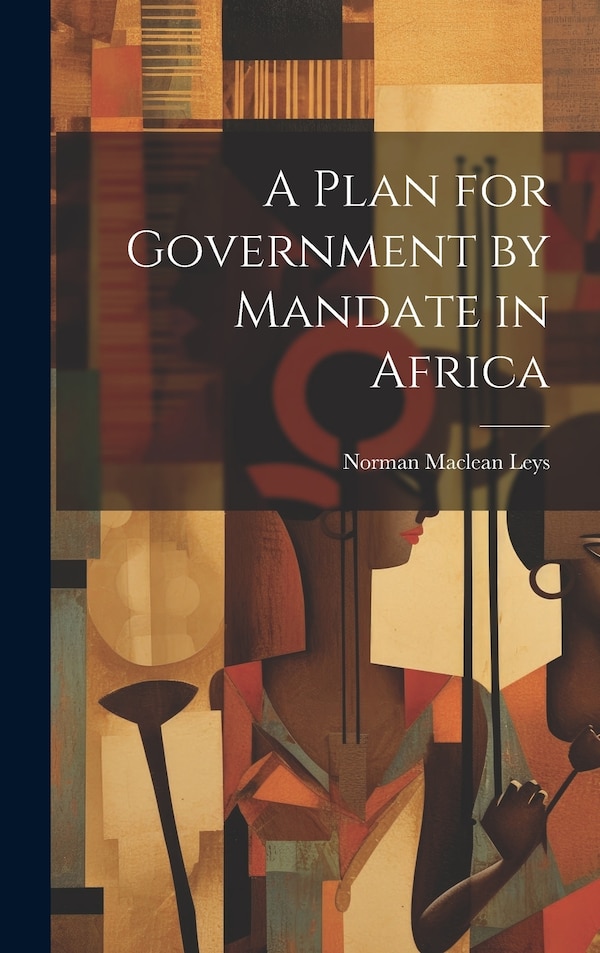 A Plan for Government by Mandate in Africa by Leys Norman Maclean, Hardcover | Indigo Chapters