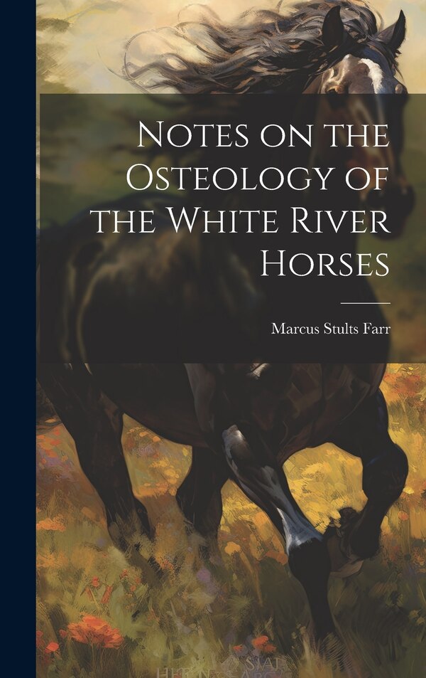 Notes on the Osteology of the White River Horses by Farr Marcus Stults, Hardcover | Indigo Chapters