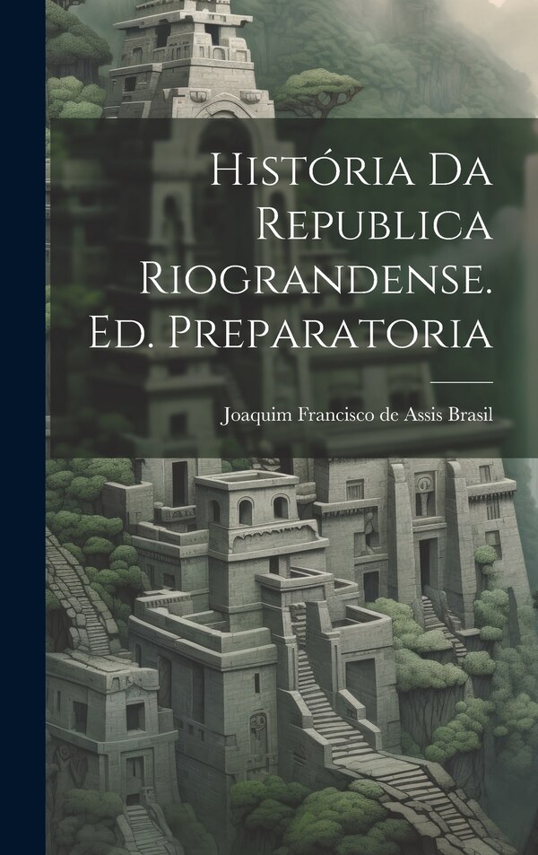 História da Republica Riograndense. Ed. Preparatoria by Joaquim Francisco de Assis Brasil, Hardcover | Indigo Chapters