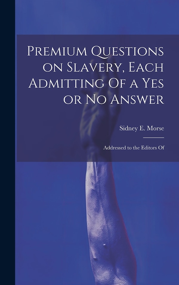 Premium Questions on Slavery Each Admitting Of a Yes or No Answer; Addressed to the Editors Of by Morse Sidney E (Sidney Edwards), Hardcover