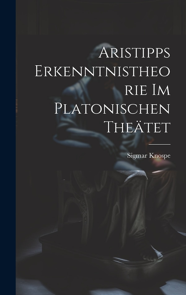 Aristipps Erkenntnistheorie im Platonischen Theätet by Sigmar Knospe, Hardcover | Indigo Chapters