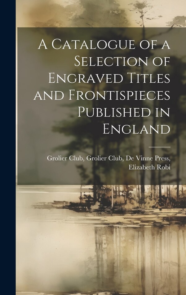 A Catalogue of a Selection of Engraved Titles and Frontispieces Published in England by Grolier Club de Vinne Press Club, Hardcover