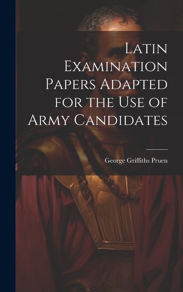 Latin Examination Papers Adapted for the Use of Army Candidates by George Griffiths Pruen, Hardcover | Indigo Chapters