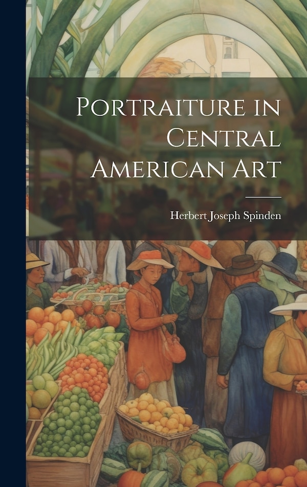 Portraiture in Central American Art by Herbert Joseph Spinden, Hardcover | Indigo Chapters