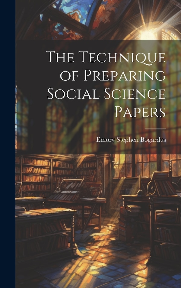 The Technique of Preparing Social Science Papers by Bogardus Emory Stephen, Hardcover | Indigo Chapters