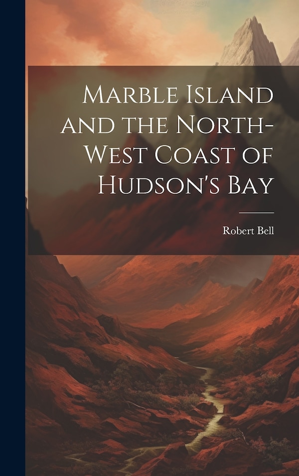 Marble Island and the North-west Coast of Hudson's Bay by Bell Robert, Hardcover | Indigo Chapters
