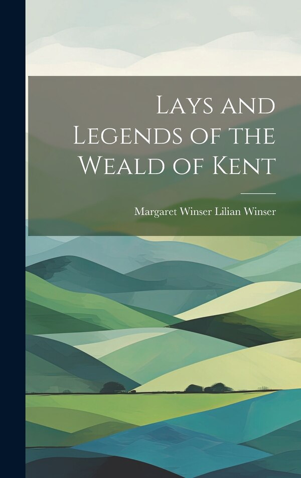 Lays and Legends of the Weald of Kent by Margaret Winser Lilian Winser, Hardcover | Indigo Chapters