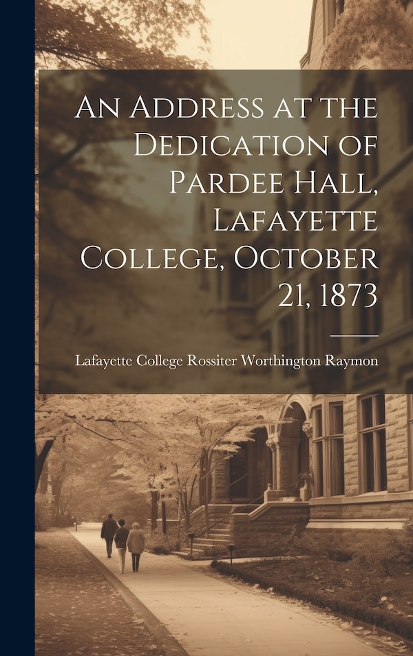 An Address at the Dedication of Pardee Hall Lafayette College October 21 1873 by Pa ) Rossiter Worth College (Easton, Hardcover | Indigo Chapters