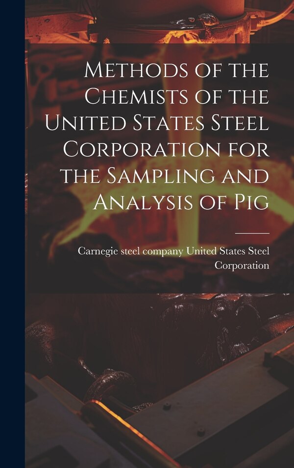 Methods of the Chemists of the United States Steel Corporation for the Sampling and Analysis of Pig by Carnegie St States Steel Corporation