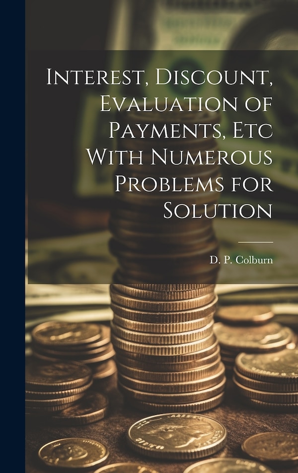 Interest Discount Evaluation of Payments Etc With Numerous Problems for Solution by D P Colburn, Hardcover | Indigo Chapters
