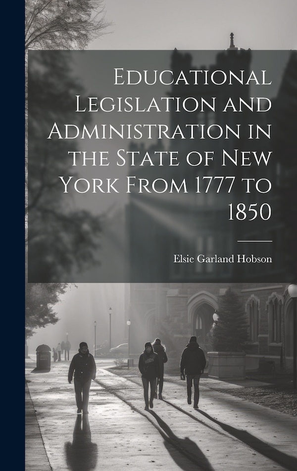 Educational Legislation and Administration in the State of New York From 1777 to 1850 by Elsie Garland Hobson, Hardcover | Indigo Chapters