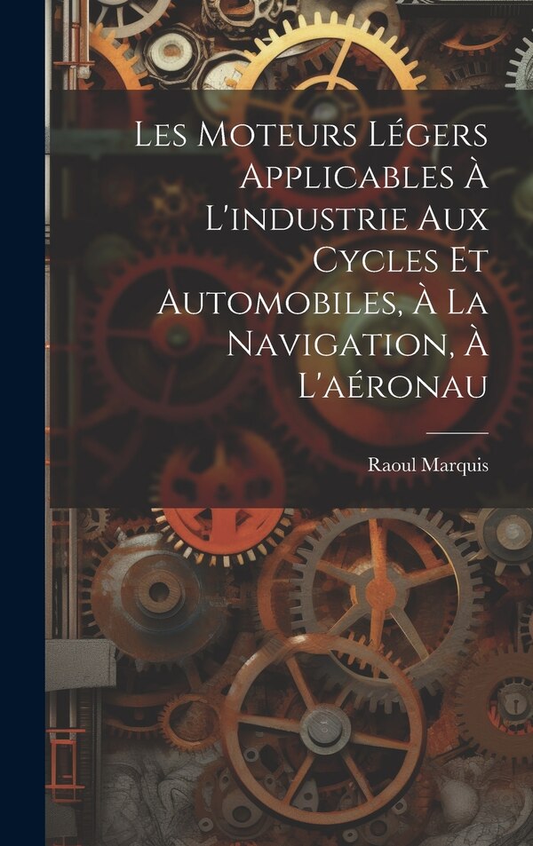 Les Moteurs Légers Applicables à L'industrie aux Cycles et Automobiles à la Navigation à L'aéronau by Raoul Marquis, Hardcover | Indigo Chapters