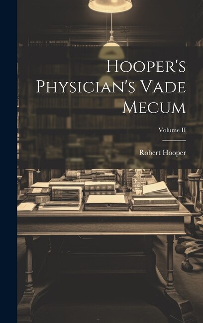 Hooper's Physician's Vade Mecum; Volume II by Robert Hooper, Hardcover | Indigo Chapters