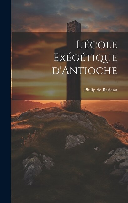 L'école Exégétique d'Antioche by Philip de Barjeau, Hardcover | Indigo Chapters