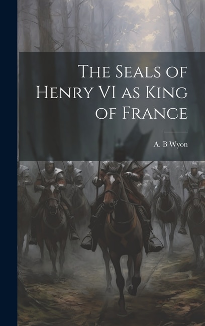 The Seals of Henry VI as King of France by Wyon A B, Hardcover | Indigo Chapters