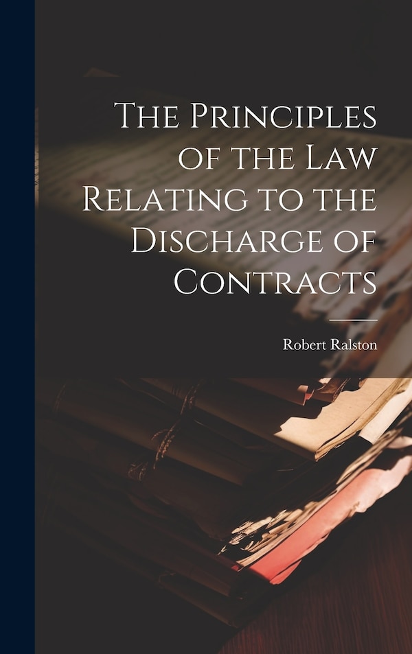 The Principles of the Law Relating to the Discharge of Contracts by Ralston Robert, Hardcover | Indigo Chapters
