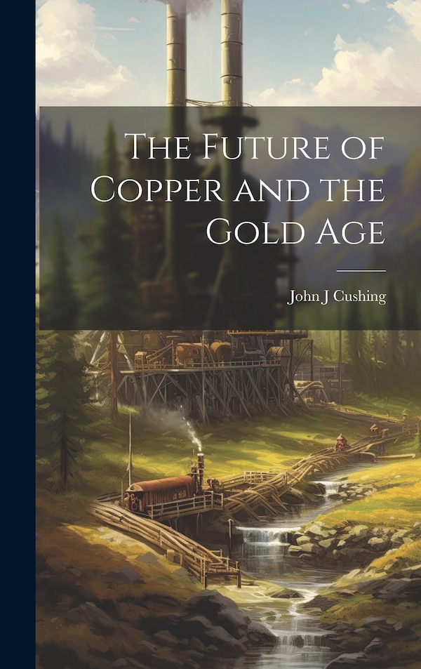 The Future of Copper and the Gold Age by Cushing John J, Hardcover | Indigo Chapters