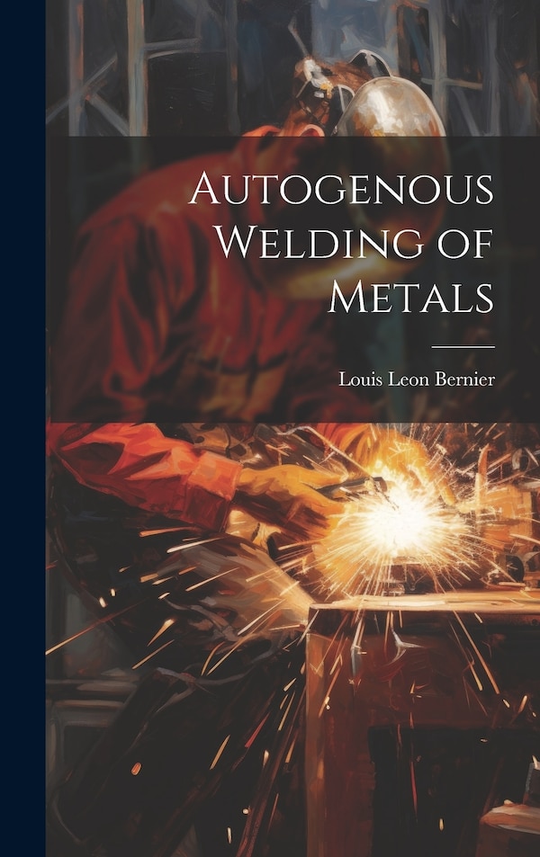 Autogenous Welding of Metals by Louis Leon Bernier, Hardcover | Indigo Chapters