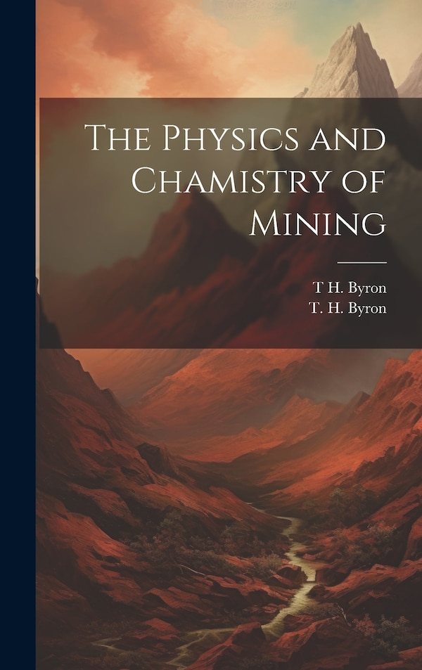 The Physics and Chamistry of Mining by T H Byron, Hardcover | Indigo Chapters