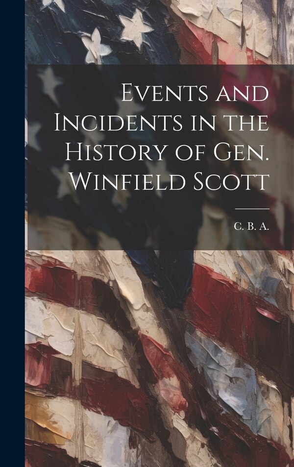Events and Incidents in the History of Gen. Winfield Scott by A C B, Hardcover | Indigo Chapters