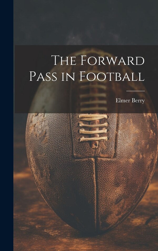 The Forward Pass in Football by Berry Elmer, Hardcover | Indigo Chapters