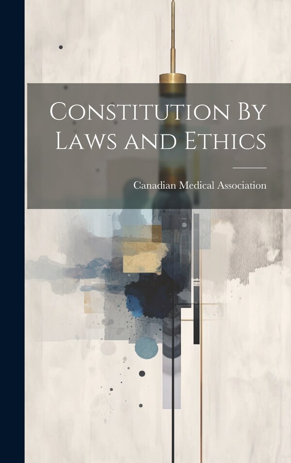 Constitution By Laws and Ethics by Canadian Medical Association, Hardcover | Indigo Chapters