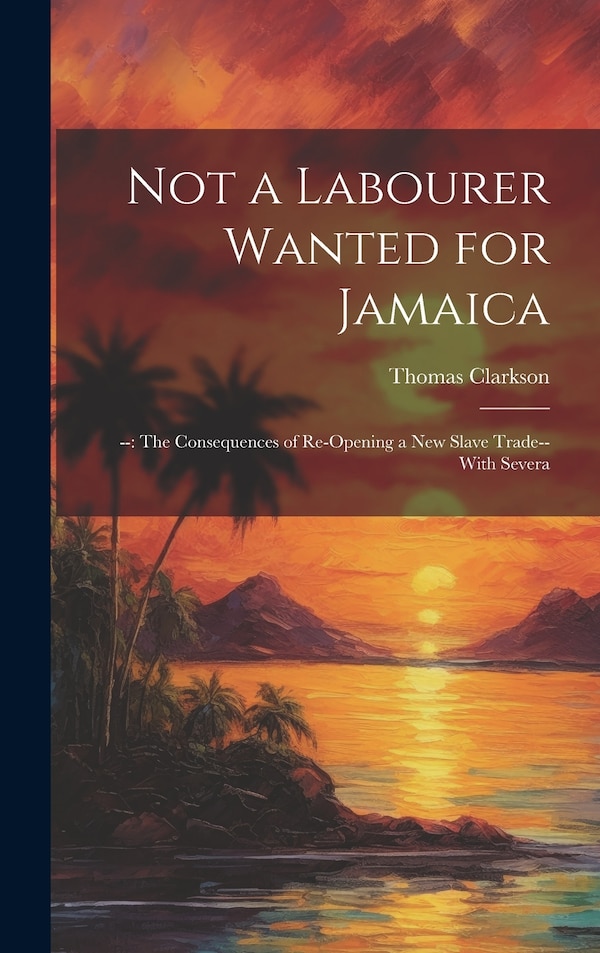 Not a Labourer Wanted for Jamaica by Thomas Clarkson, Hardcover | Indigo Chapters