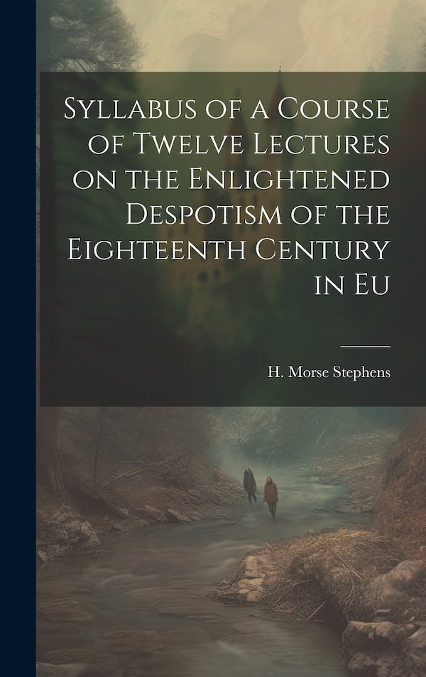 Syllabus of a Course of Twelve Lectures on the Enlightened Despotism of the Eighteenth Century in Eu by Stephens H Morse (Henry Morse), Hardcover