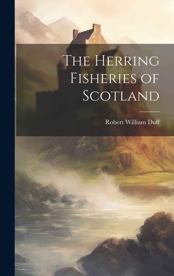 The Herring Fisheries of Scotland by Duff Robert William, Hardcover | Indigo Chapters