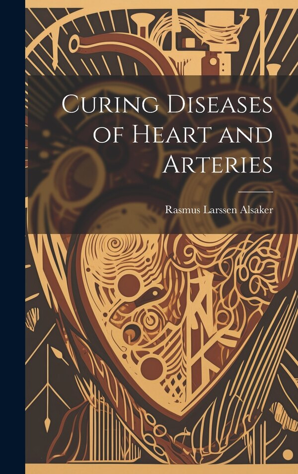 Curing Diseases of Heart and Arteries by Alsaker Rasmus Larssen, Hardcover | Indigo Chapters