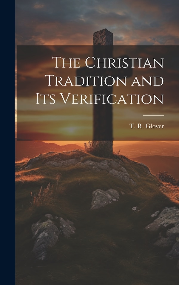 The Christian Tradition and Its Verification by Glover T R (Terrot Reaveley), Hardcover | Indigo Chapters