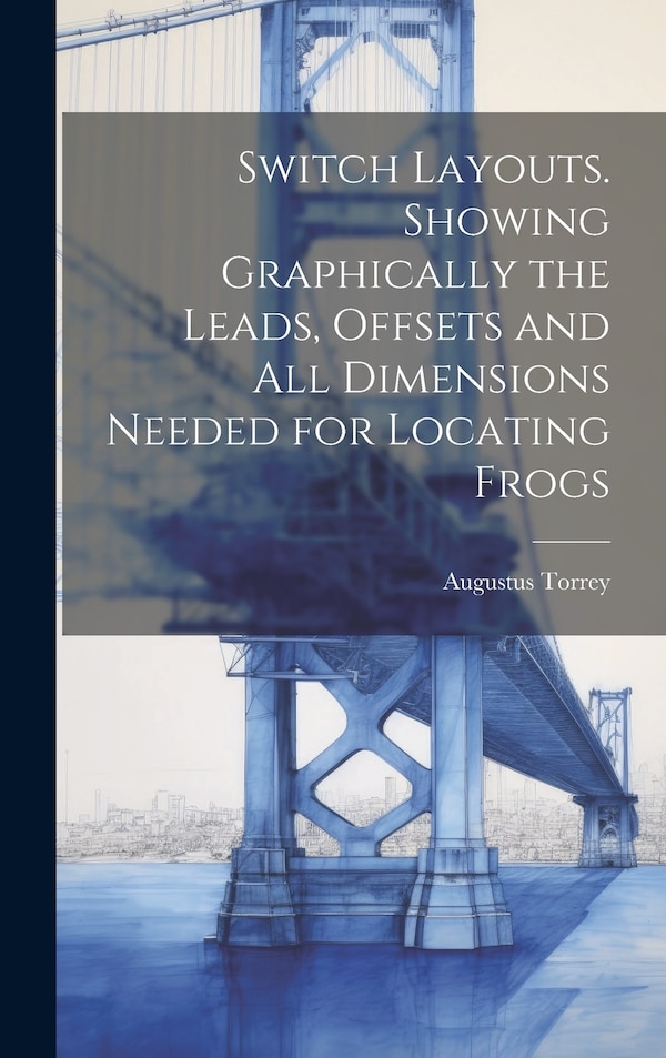 Switch Layouts. Showing Graphically the Leads Offsets and all Dimensions Needed for Locating Frogs by Torrey Augustus, Hardcover | Indigo Chapters