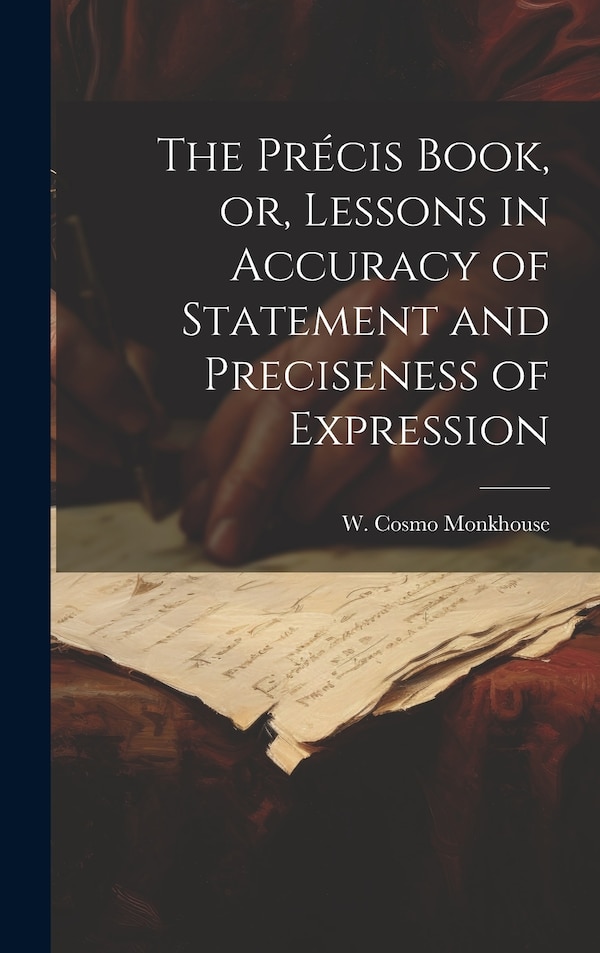 The Précis Book or Lessons in Accuracy of Statement and Preciseness of Expression by Monkhouse W Cosmo (William Cosmo), Hardcover | Indigo Chapters