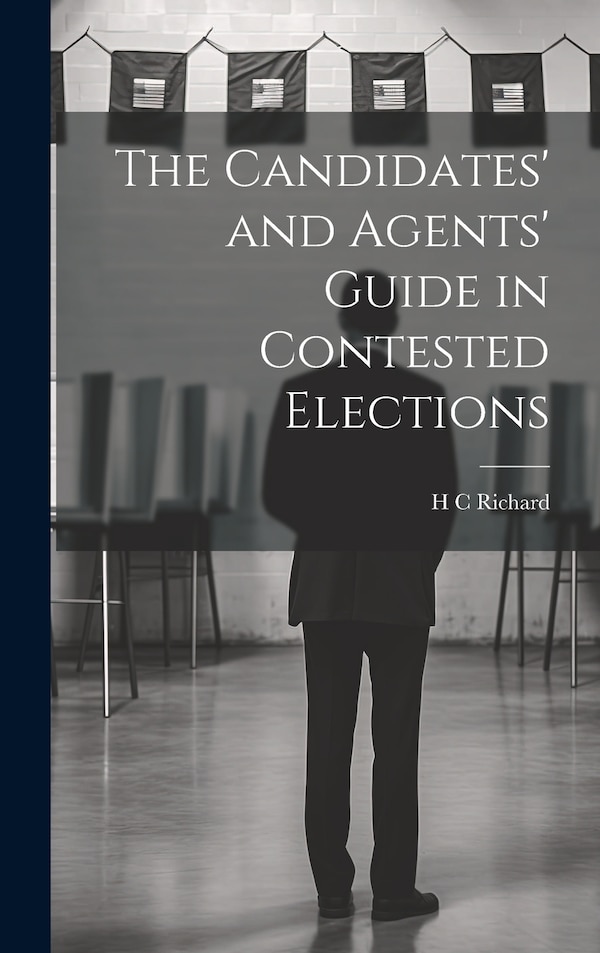The Candidates' and Agents' Guide in Contested Elections by H C Richard, Hardcover | Indigo Chapters