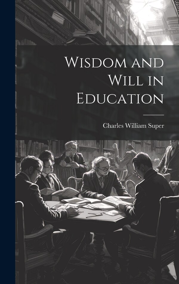 Wisdom and Will in Education by Super Charles William, Hardcover | Indigo Chapters