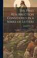 The First Resurrection Considered in a Series of Letters by Joseph D'Arcy Sirr, Hardcover | Indigo Chapters