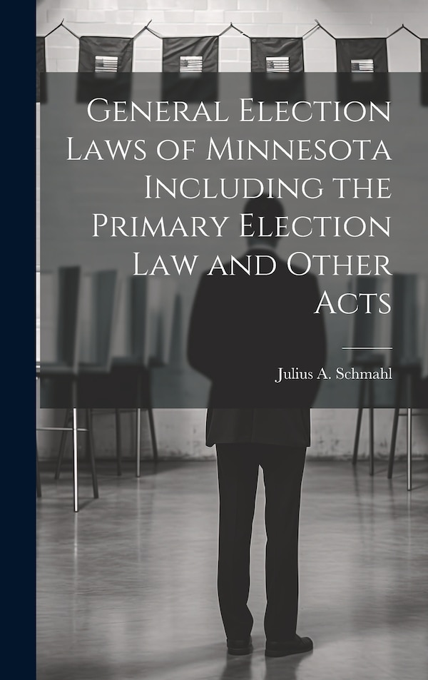 General Election Laws of Minnesota Including the Primary Election Law and Other Acts by Julius A Schmahl, Hardcover | Indigo Chapters