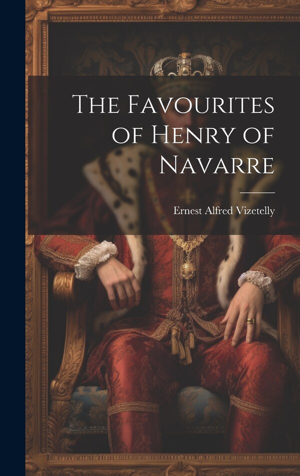The Favourites of Henry of Navarre by Vizetelly Ernest Alfred, Hardcover | Indigo Chapters