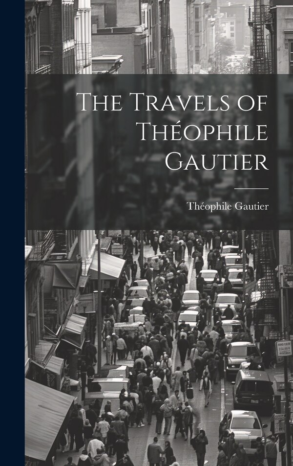 The Travels of Théophile Gautier by Gautier Théophile, Hardcover | Indigo Chapters