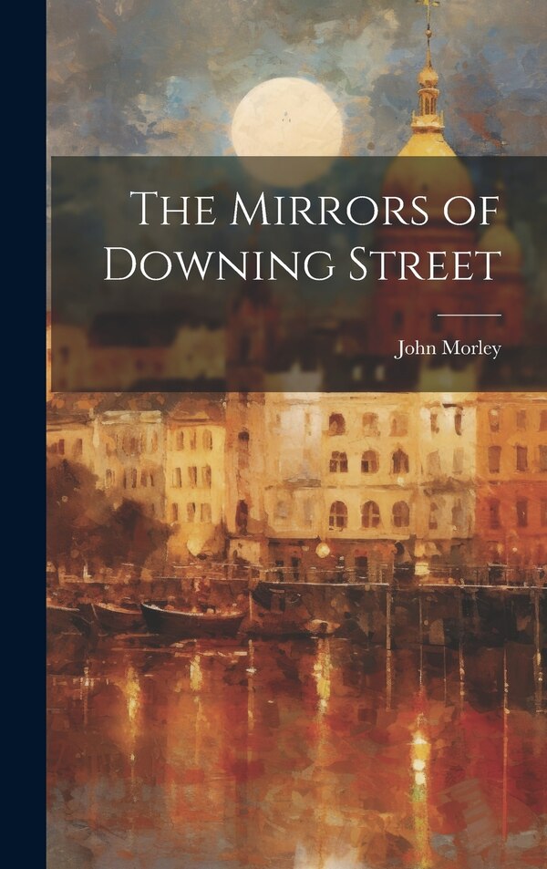 The Mirrors of Downing Street by John Morley, Hardcover | Indigo Chapters