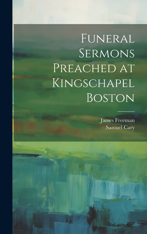 Funeral Sermons Preached at Kingschapel Boston by James Freeman, Hardcover | Indigo Chapters