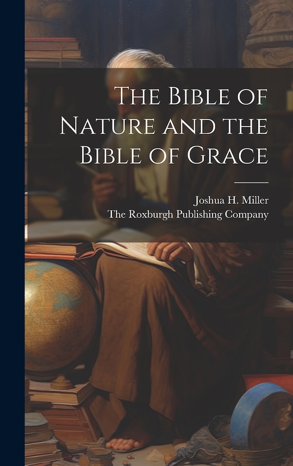 The Bible of Nature and the Bible of Grace by Joshua H Miller, Hardcover | Indigo Chapters